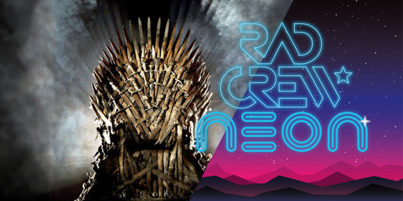 Rad Crew Neon S06E12: Game of Thrones